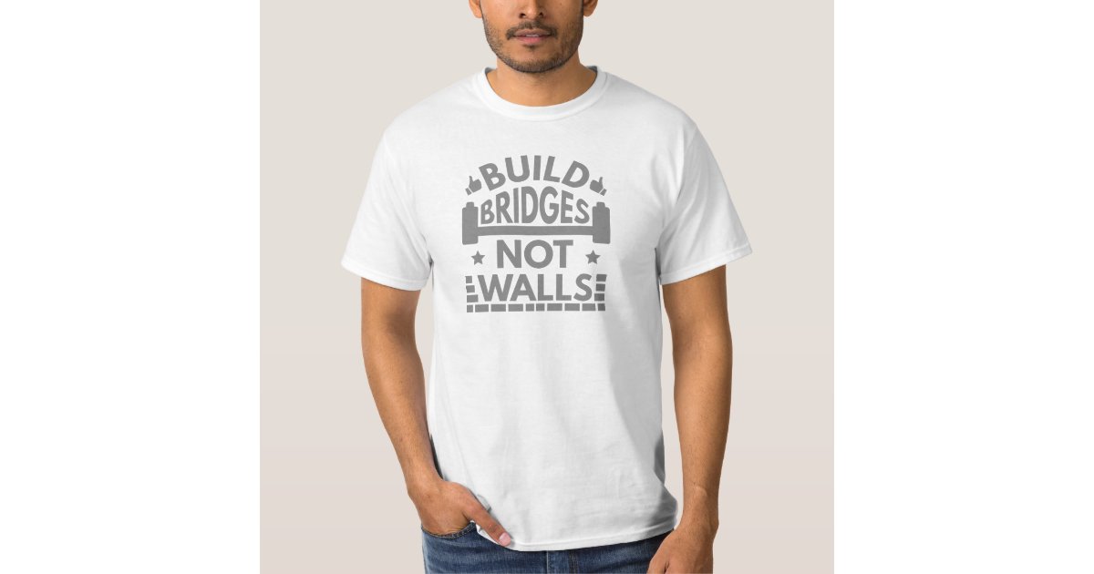 Build Bridges Not Walls T-Shirt | Zazzle.com