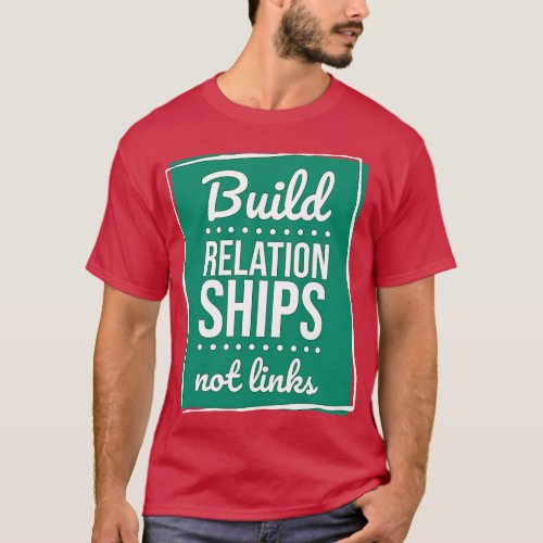 BUILD RELATIONSHIPS NOT LINKS T_Shirt