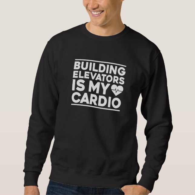 Building Elevators Is My Cardio Elevator Mechanic  Sweatshirt (Front)