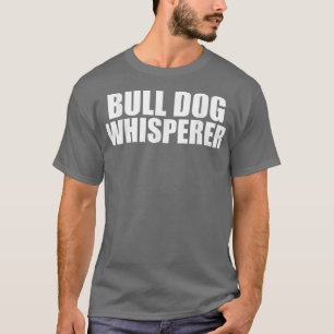 Bull Dog Whisperer Funny Dog Lovers Owners Pets T-Shirt