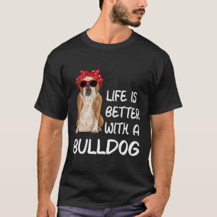 Bulldog Life Is Better With A Bulldog T-Shirt