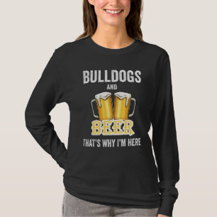 Bulldogs And Beer That's Why I'm Here T-Shirt