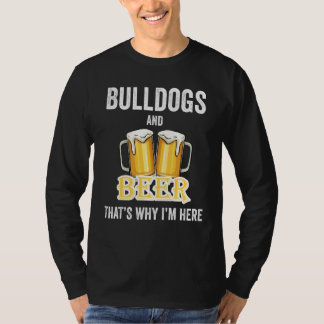 Bulldogs And Beer That's Why I'm Here T-Shirt