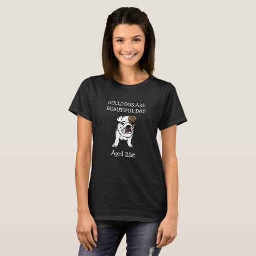 Bulldogs are Beautiful Day April 21st Shirt