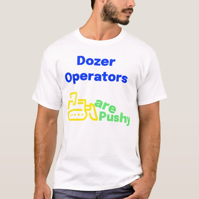 Bulldozer operators are pushy T-Shirt (Front)