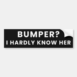 Bumper? I Hardly Know Her - Humor Funny Meme Joke Bumper Sticker