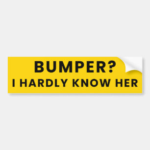 Bumper? I Hardly Know Her - Humor Funny Meme Joke Bumper Sticker