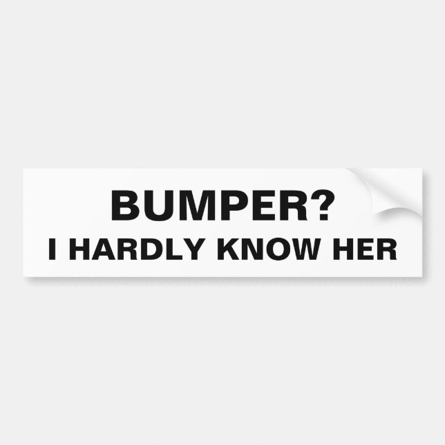 Bumper? I Hardly Know Her - Humor Funny Meme Joke Bumper Sticker (Front)