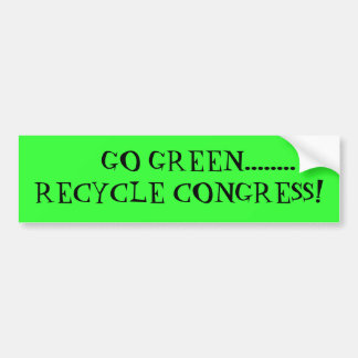 Bumper Sticker---GO GREEN........RECYCLE CONGRESS! Bumper Sticker
