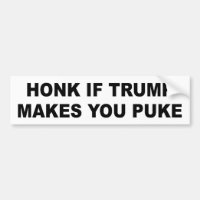 Bumper sticker: Honk if Trump makes you puke Bumper Sticker