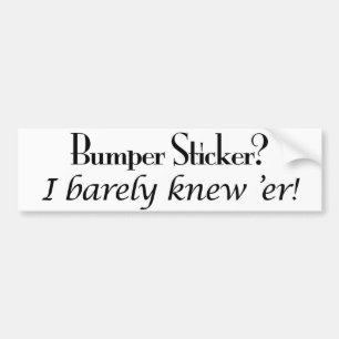 Bumper Sticker? I Barely Knew 'Er! Sticker