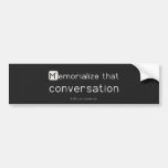 Memorialize that 
 conversation  Bumper Stickers