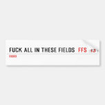 Fuck all in these Fields   Bumper Stickers