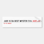 Jade is da Best Myster eva  Bumper Stickers