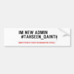 Im new Admin   #Tahseen_Qainth   Bumper Stickers