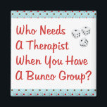 bunco who needs a therapist magnet<br><div class="desc">Fun design with the Bunco or Bunko player in mind.  Who needs a therapist when you have a bunco group? Great gift or prize!</div>