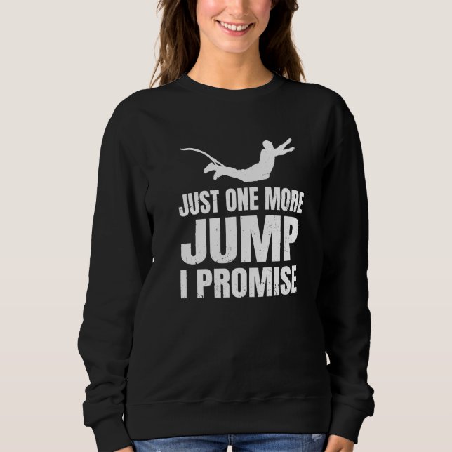 Bungee Jumper Extreme Sport Just One More Jump  I  Sweatshirt (Front)