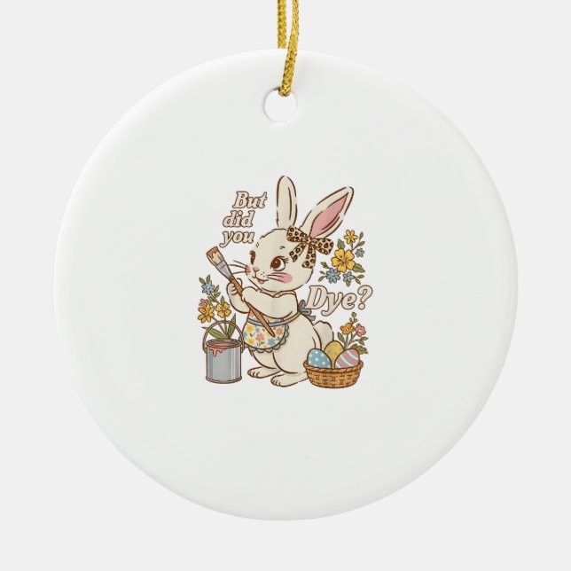 Bunny Egg But Did You Dye Funny Cute Easter Rabbit Ceramic Ornament (Front)