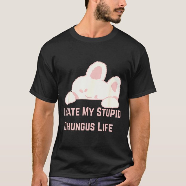 Bunny Meme I Hate My Stud Chungus Life  T-Shirt (Front)