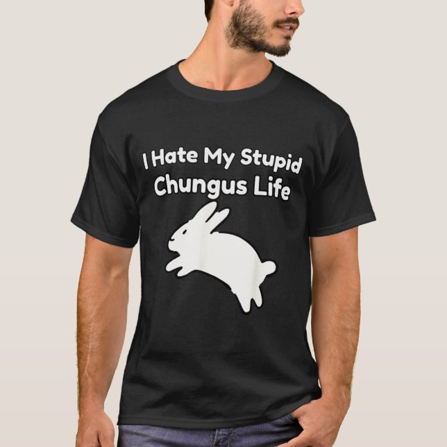 Bunny Meme I Hate My Stud Chungus Life  T-Shirt (Front)