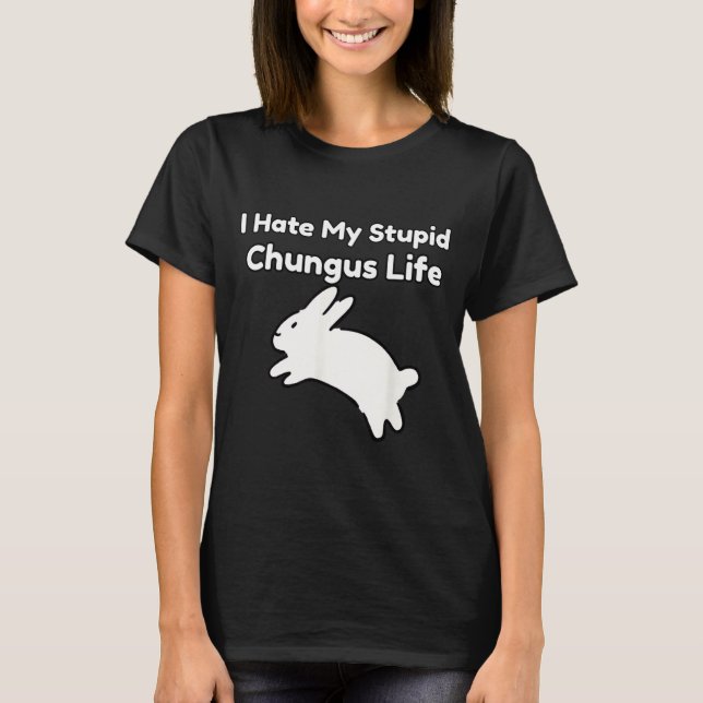 Bunny Meme I Hate My Stud Chungus Life  T-Shirt (Front)