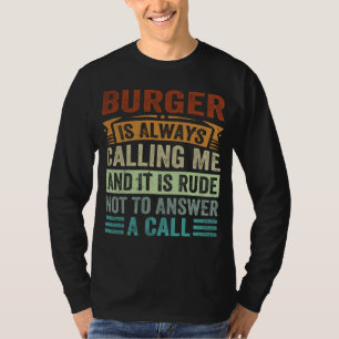 Burger Is Always Calling Me And It Is Rude Not To  T-Shirt
