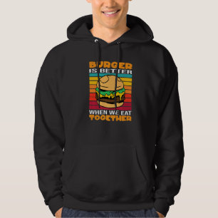 Burger Is Better When We Eat Together Cheesburger  Hoodie