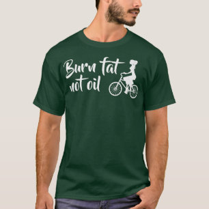 Burn Fat Not Oil Bike Biker MTB E-Bike Gift   T-Shirt