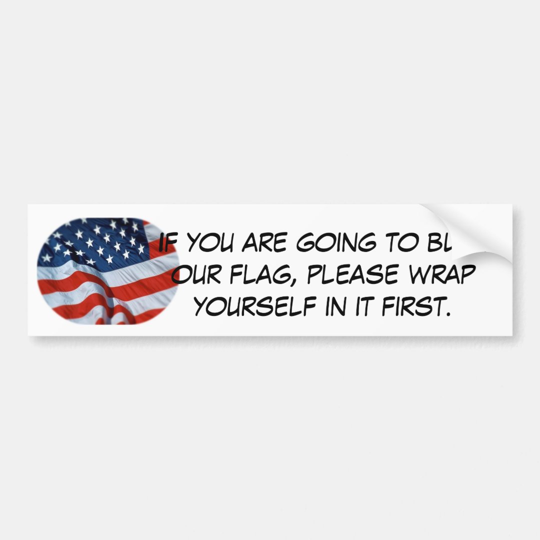 burn the flag?! wrap yourself in it first. bumper sticker | Zazzle