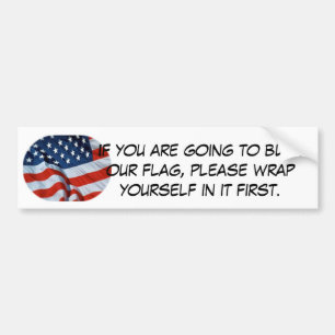 burn the flag?! wrap yourself in it first. bumper sticker