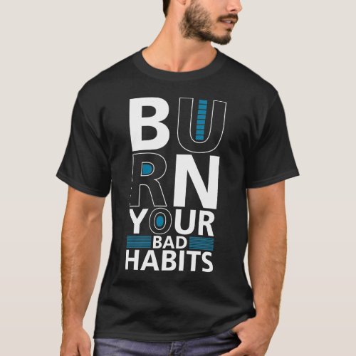 Burn Your Bad Habits _ Typography T_Shirt