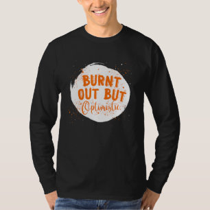 Burnt Out But Optimistics  Saying Humor Quote T-Shirt