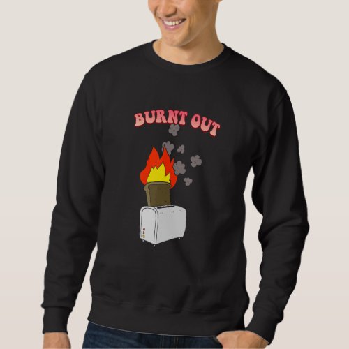 Burnt Out Toast Sarcastic Sweatshirt