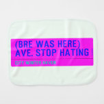 (Bre was here) ave. stop hating  Burp Cloth
