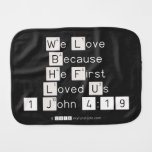 We Love
 Because
 He First 
 Loved Us
 1 John 4:19  Burp Cloth