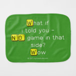 What if
 i told you -
 NO game in that
 side?
 Wow  Burp Cloth