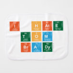 I HATE
 TOM
 BRADY  Burp Cloth