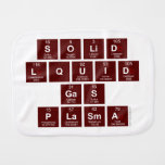 SOLID
 LQUID
 GAS
 PLASMA  Burp Cloth