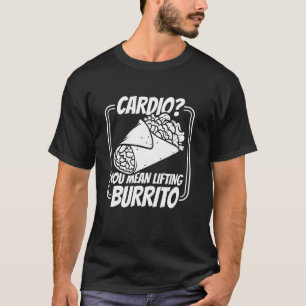Burrito - Foodie Mexican Food Funny Cardio Quote T-Shirt