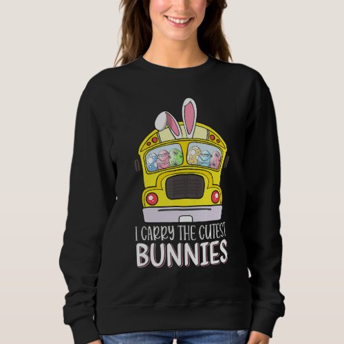 Bus Driver Easter Day I Carry The Cutest Bunnies S Sweatshirt