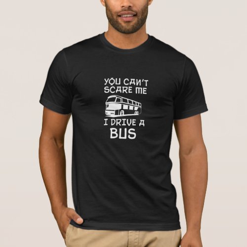 Bus Driver Gift You Cant Scare Me I Drive a Bus T_Shirt