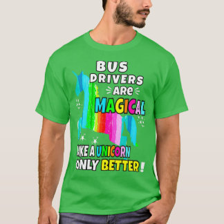 Bus Drivers Are Magical Like a Unicorn Only Better T-Shirt