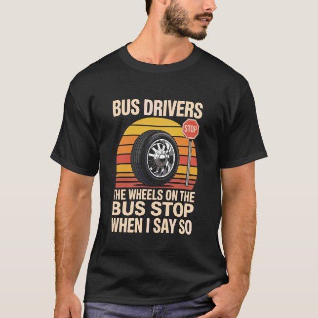 Bus Drivers The Wheels On The Bus Stop When I Say  T-Shirt (Front)