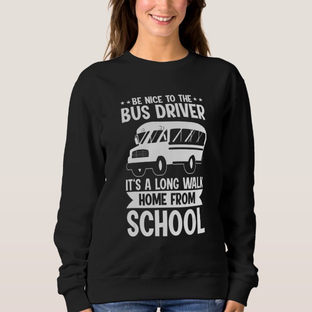 Bus Driving   Be Nice To The School Bus Driver Sweatshirt (Front)