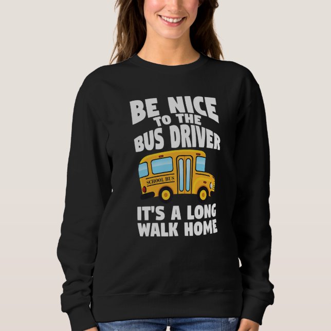 Bus Driving Be Nice To The School Bus Driver Sweatshirt (Front)