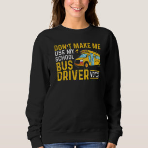 Bus Driving Don't Make Me Use My School Bus Driver Sweatshirt