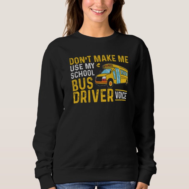 Bus Driving Don't Make Me Use My School Bus Driver Sweatshirt (Front)