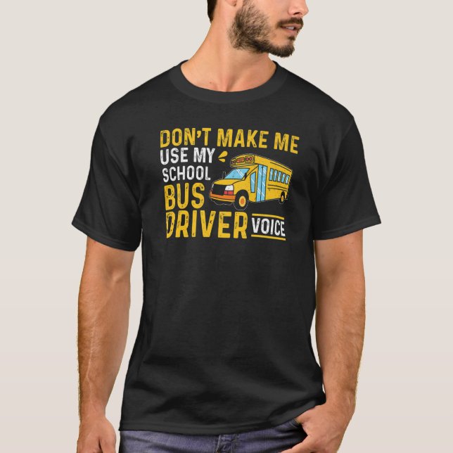 Bus Driving Don't Make Me Use My School Bus Driver T-Shirt (Front)