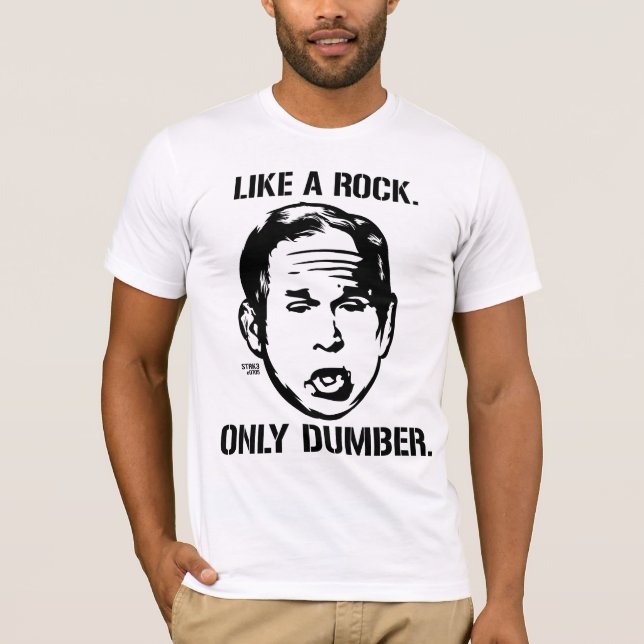 Bush: Like a Rock, Only Dumber T-Shirt (Front)
