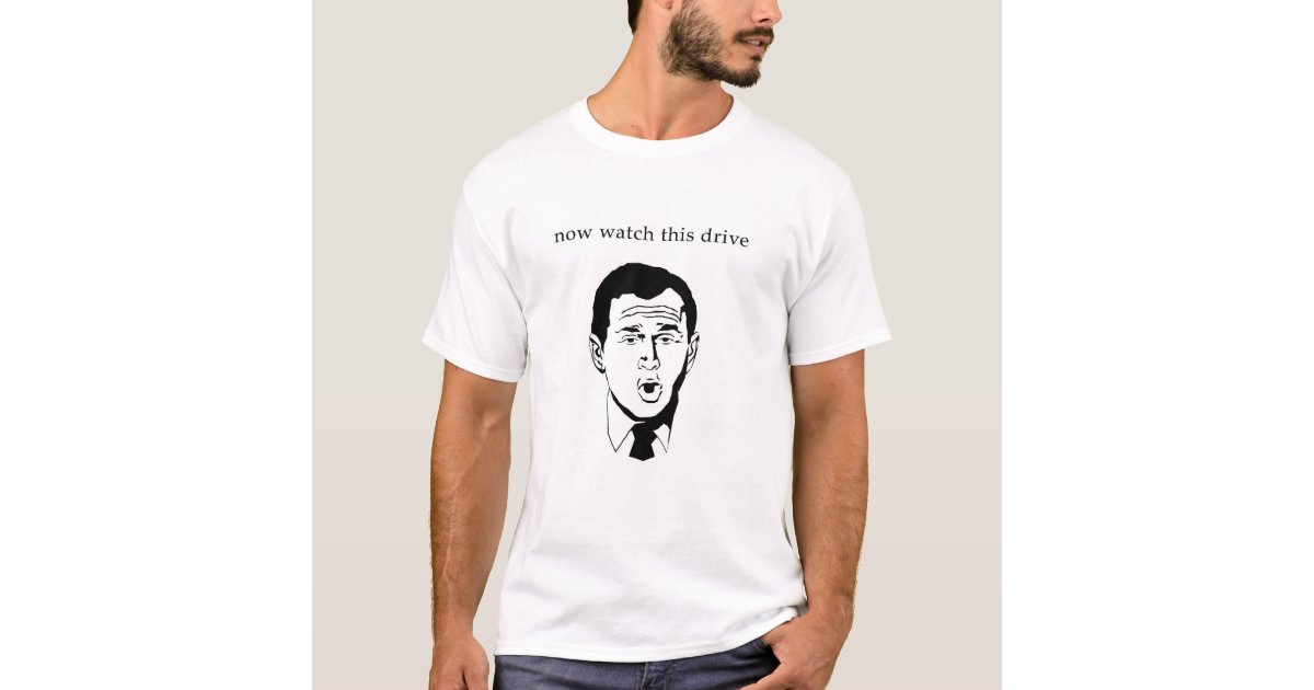 Bush Now Watch This Drive T Shirt Zazzle Bush now watch this drive t shirt zazzle